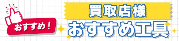 買取店様おすすめ工具